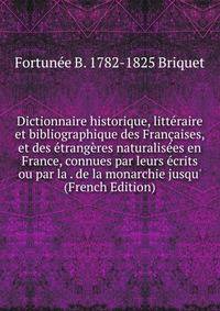 Dictionnaire historique, litt?raire et bibliographique des Fran?aises, et des ?trang?res naturalis?es en France, connues par leurs ?crits ou par la . de la monarchie jusqu' (French Edition)