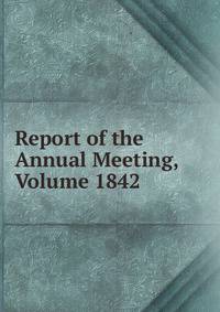 Report of the Annual Meeting, Volume 1842