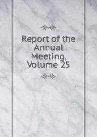 Report of the Annual Meeting, Volume 25