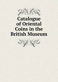 Catalogue of Oriental Coins in the British Museum