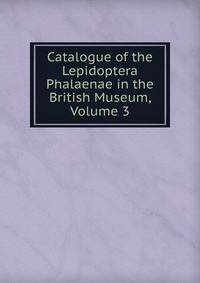 Catalogue of the Lepidoptera Phalaenae in the British Museum, Volume 3