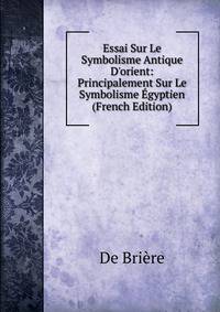 Essai Sur Le Symbolisme Antique D'orient: Principalement Sur Le Symbolisme ?gyptien (French Edition)