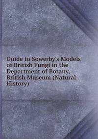 Guide to Sowerby's Models of British Fungi in the Department of Botany, British Museum (Natural History)