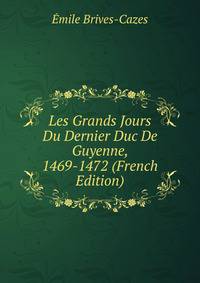 Les Grands Jours Du Dernier Duc De Guyenne, 1469-1472 (French Edition)