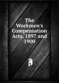 The Workmen's Compensation Acts, 1897 and 1900