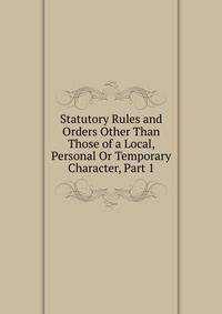 Statutory Rules and Orders Other Than Those of a Local, Personal Or Temporary Character, Part 1