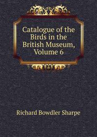 Catalogue of the Birds in the British Museum, Volume 6