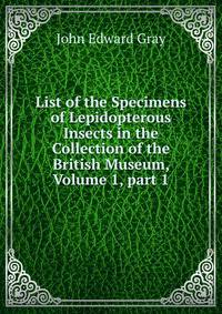 List of the Specimens of Lepidopterous Insects in the Collection of the British Museum, Volume 1, part 1