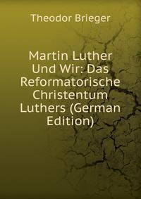 Martin Luther Und Wir: Das Reformatorische Christentum Luthers (German Edition)
