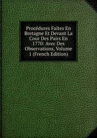 Procedures Faites En Bretagne Et Devant La Cour Des Pairs En 1770: Avec Des Observations, Volume 1 (French Edition)