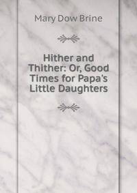 Hither and Thither: Or, Good Times for Papa's Little Daughters