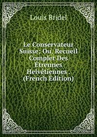 Le Conservateur Suisse; Ou, Recueil Complet Des Etrennes Helvetiennes . (French Edition)