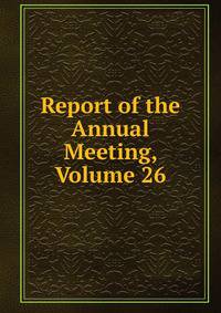 Report of the Annual Meeting, Volume 26