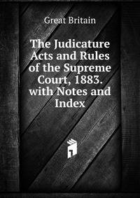 The Judicature Acts and Rules of the Supreme Court, 1883. with Notes and Index