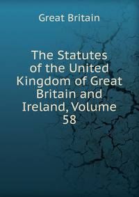 The Statutes of the United Kingdom of Great Britain and Ireland, Volume 58