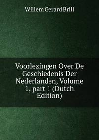 Voorlezingen Over De Geschiedenis Der Nederlanden, Volume 1, part 1 (Dutch Edition)