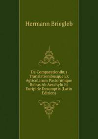 De Comparationibus Translationibusque Ex Agricolarum Pastorumque Rebus Ab Aeschylo Et Euripide Desumptis (Latin Edition)