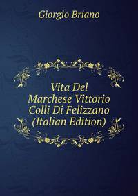 Vita Del Marchese Vittorio Colli Di Felizzano (Italian Edition)