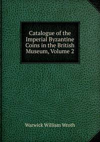 Catalogue of the Imperial Byzantine Coins in the British Museum, Volume 2