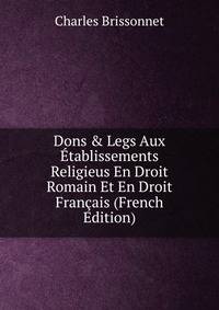 Dons &amp; Legs Aux ?tablissements Religieus En Droit Romain Et En Droit Fran?ais (French Edition)
