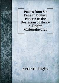 Poems from Sir Kenelm Digby's Papers: In the Possesion of Henry A. Bright. Roxburghe Club