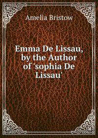 Emma De Lissau, by the Author of 'sophia De Lissau'.