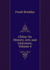 China: Its History, Arts and Literature, Volume 4