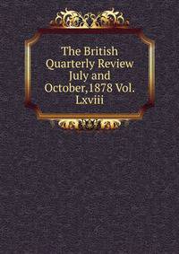 The British Quarterly Review July and October,1878 Vol.Lxviii