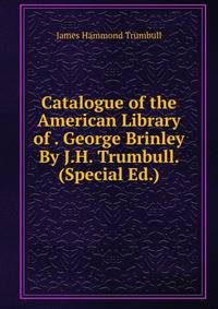 Catalogue of the American Library of . George Brinley By J.H. Trumbull. (Special Ed.).
