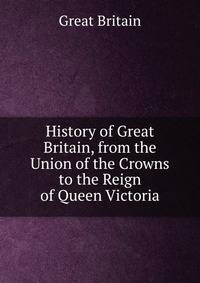 History of Great Britain, from the Union of the Crowns to the Reign of Queen Victoria
