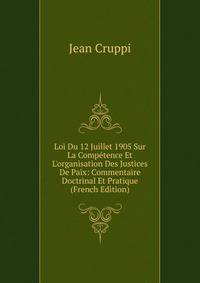 Loi Du 12 Juillet 1905 Sur La Comp?tence Et L'organisation Des Justices De Paix: Commentaire Doctrinal Et Pratique (French Edition)