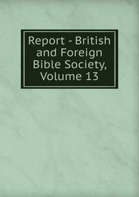 Report - British and Foreign Bible Society, Volume 13