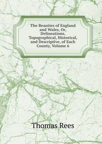 The Beauties of England and Wales, Or, Delineations, Topographical, Historical, and Descriptive, of Each County, Volume 6