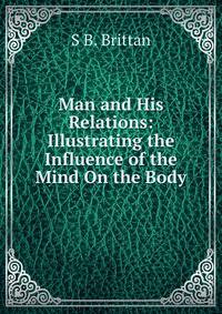 Man and His Relations: Illustrating the Influence of the Mind On the Body.