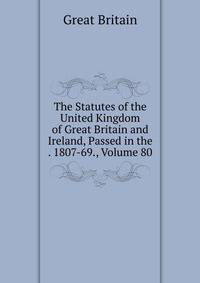 The Statutes of the United Kingdom of Great Britain and Ireland, Passed in the . 1807-69., Volume 80
