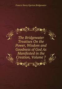 The Bridgewater Treatises On the Power, Wisdom and Goodness of God As Manifested in the Creation, Volume 7