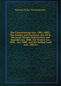 The Conveyancing Acts, 1881, 1882,: The Vendor and Purchaser Act, 1874, the Land Charges Registration and Searches Act, 1888, the Trustee Act, 1888, . Act, 1882, and the Settled Land Acts, 1882 to