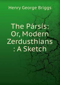The Parsis: Or, Modern Zerdusthians : A Sketch