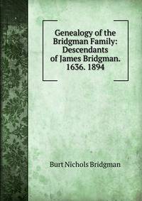 Genealogy of the Bridgman Family: Descendants of James Bridgman. 1636. 1894