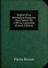 L'?glise Et La R?volution Fran?aise Des Cahiers De 1789 Au Concordat (French Edition)