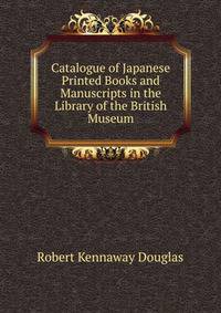 Catalogue of Japanese Printed Books and Manuscripts in the Library of the British Museum