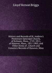 History and Records of St. Andrew's Protestant Episcopal Church, of Scituate, Mass., 1725-1811, of Hanover, Mass., 1811-1903, and Other Items of . Church and Cemetery Records of Hanover, Mass