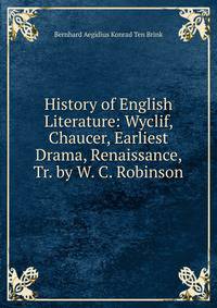 History of English Literature: Wyclif, Chaucer, Earliest Drama, Renaissance, Tr. by W. C. Robinson