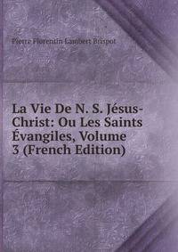 La Vie De N. S. Jesus-Christ: Ou Les Saints Evangiles, Volume 3 (French Edition)