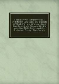 Specimen Verses from Versions in Different Languages and Dialects in Which the Holy Scriptures Have Been Printed and Circulated by the American Bible Society and the British and Foreign Bible Society
