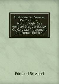 Anatomie Du Cerveau De L'homme: Morphologie Des H?misph?res C?r?braux, Ou Cerveau Proprement Dit (French Edition)