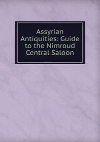 Assyrian Antiquities: Guide to the Nimroud Central Saloon
