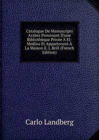 Catalogue De Manuscripts Arabes Provenant D'une Biblioth?que Priv?e ? El-Med?na Et Appartenant ? La Maison E. J. Brill (French Edition)
