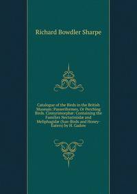 Catalogue of the Birds in the British Museum: Passeriformes, Or Perching Birds. Cinnyrimorph?: Containing the Families Nectariniid? and Meliphagid? (Sun-Birds and Honey-Eaters) by H. Gadow