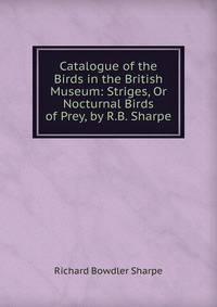 Catalogue of the Birds in the British Museum: Striges, Or Nocturnal Birds of Prey, by R.B. Sharpe